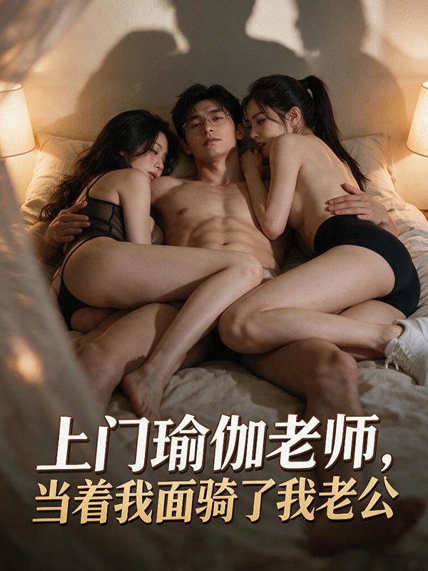 上门瑜伽老师当着我面骑了我老公 全3集